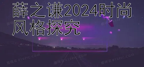 薛之谦2024时尚风格探究