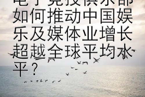 电子竞技俱乐部如何推动中国娱乐及媒体业增长超越全球平均水平？