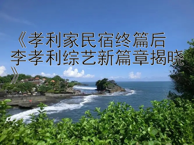 《孝利家民宿终篇后 李孝利综艺新篇章揭晓》