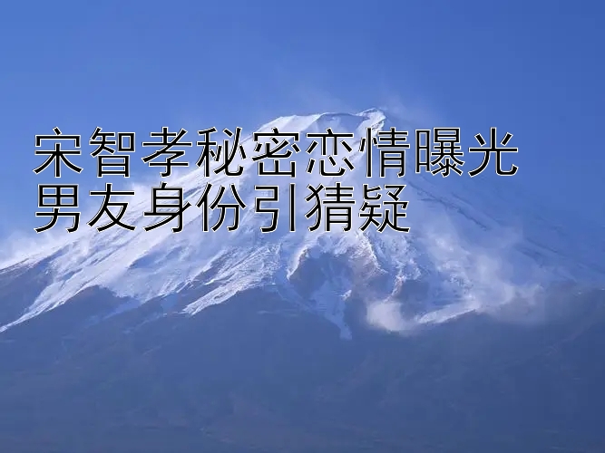 宋智孝秘密恋情曝光  
男友身份引猜疑