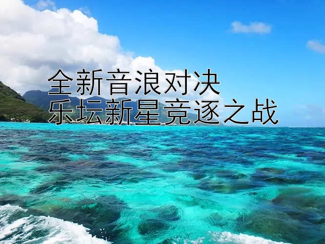 全新音浪对决  
乐坛新星竞逐之战