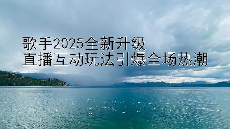 台湾五分彩投注技巧 歌手2025全新升级  直播互动玩法引爆全场热潮