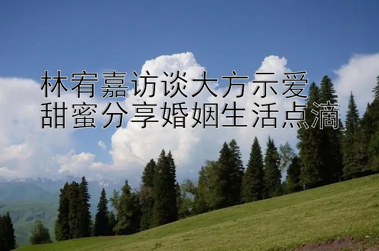 林宥嘉访谈大方示爱  
甜蜜分享婚姻生活点滴