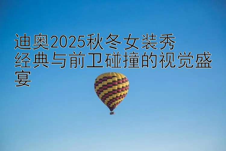 迪奥2025秋冬女装秀  
经典与前卫碰撞的视觉盛宴